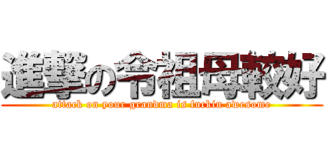 進撃の令祖母較好 (attack on your grandma is fuckin awesome)
