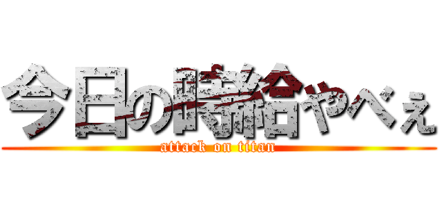 今日の時給やべぇ (attack on titan)