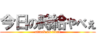 今日の時給やべぇ (attack on titan)