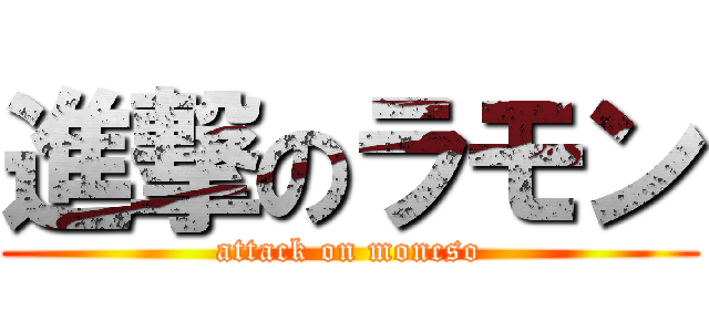 進撃のラモン (attack on moncso)