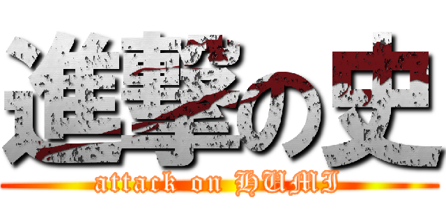 進撃の史 (attack on HUMI)