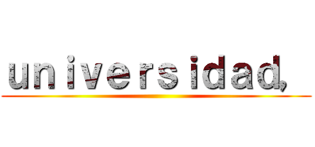 ｕｎｉｖｅｒｓｉｄａｄ， ()