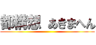 都構想 あきまへん ()