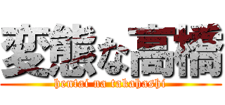 変態な高橋 (hentai na takahashi)