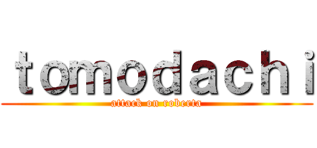 ｔｏｍｏｄａｃｈｉ (attack on roberta)