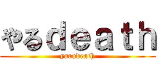 やるｄｅａｔｈ (yarudeath)
