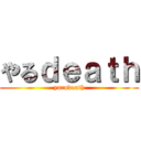 やるｄｅａｔｈ (yarudeath)