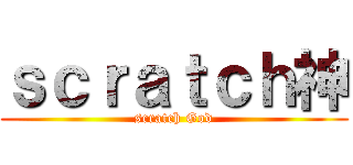 ｓｃｒａｔｃｈ神 (scratch God)