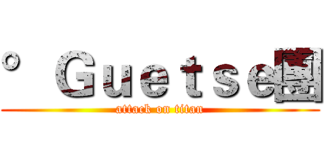 °Ｇｕｅｔｓｅ團 (attack on titan)
