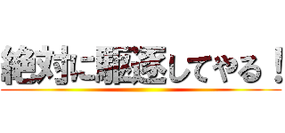 絶対に駆逐してやる！ ()