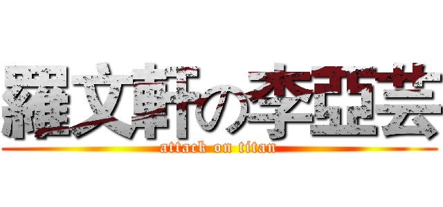 羅文軒の李亞芸 (attack on titan)