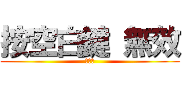 按空白鍵 無效 (大中天)