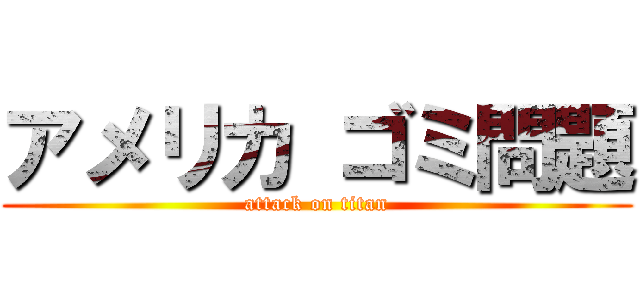 アメリカ ゴミ問題 (attack on titan)
