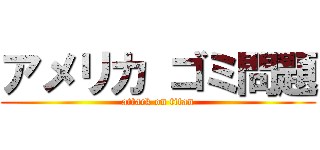 アメリカ ゴミ問題 (attack on titan)
