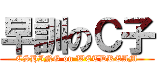 早訓のＣ子 (CSHING on WETDREAM)