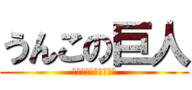 うんこの巨人 (いくたとうまかっこよ)