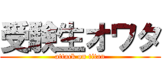 受験生オワタ (attack on titan)