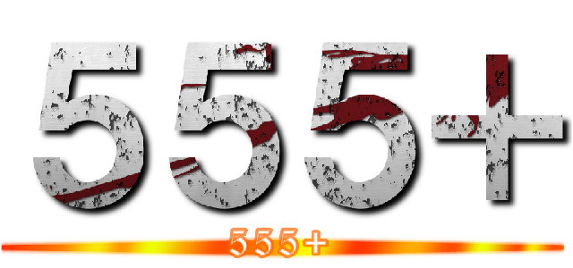 ５５５＋ (555+)