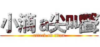 小滴ａ尖叫聲 (attack on titan)