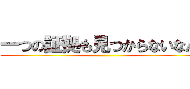 一つの証拠も見つからないなんて ()