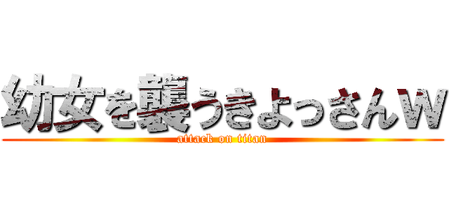 幼女を襲うきよっさんｗ (attack on titan)