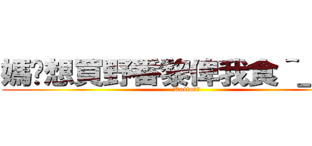 媽咪想買野番黎俾我食＾＿＾？ (Katto語錄)