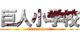 巨人小学校 (titan school)
