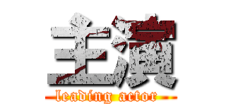 主演 (leading actor )