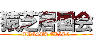 猿芝居国会 (TUNGUS TRIBE)