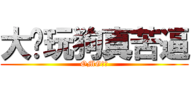 大陆玩狗真苦逼 (OMG！！)