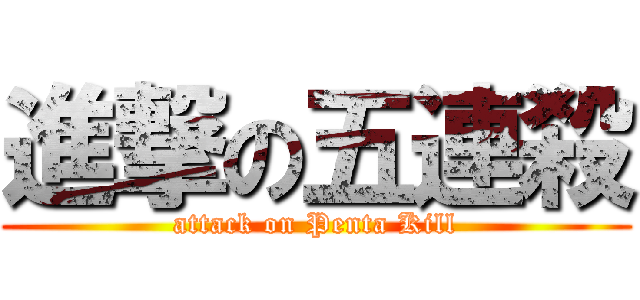 進撃の五連殺 (attack on Penta Kill)