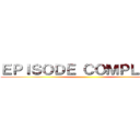 ＥＰＩＳＯＤＥ ＣＯＭＰＬＥＴＥ ()