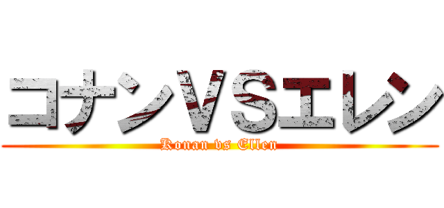 コナンＶＳエレン (Konan vs Ellen)