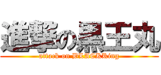 進撃の黒王丸 (attack on BLACKKing)