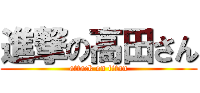 進撃の高田さん (attack on titan)