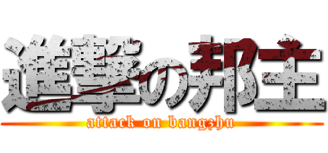 進撃の邦主 (attack on bangzhu)