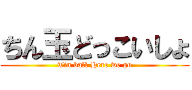ちん玉どっこいしょ (Tin ball Here we go)