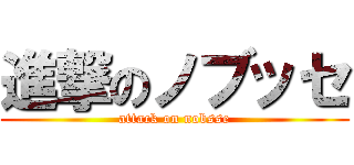 進撃のノブッセ (attack on nobsse)