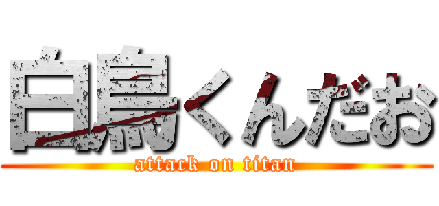 白鳥くんだお (attack on titan)