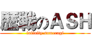 歴戦のＡＳＨ (infinity sumeragi)