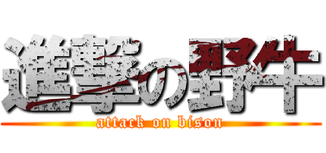 進撃の野牛 (attack on bison)