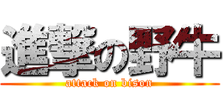 進撃の野牛 (attack on bison)