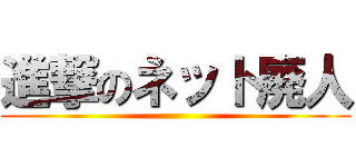 進撃のネット廃人 ()