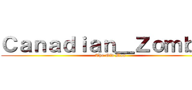 Ｃａｎａｄｉａｎ＿Ｚｏｍｂｉｅ (The Old Man)