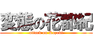 変態の花都紀 (attack on Kazuki)