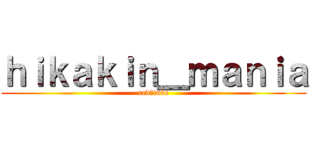 ｈｉｋａｋｉｎ＿ｍａｎｉａ (red♪tube)