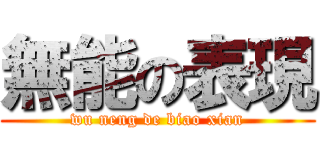 無能の表現 (wu neng de biao xian)