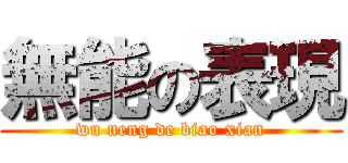 無能の表現 (wu neng de biao xian)