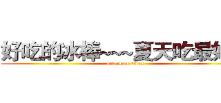 好吃的冰棒~~~夏天吃最好吃 (attack on titan)