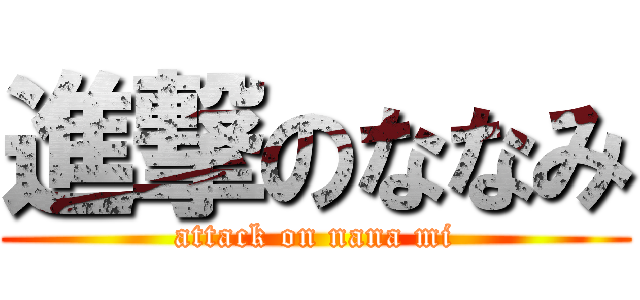 進撃のななみ (attack on nana mi)